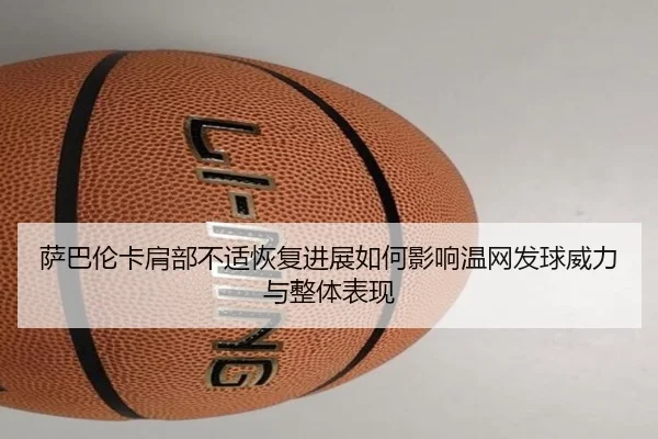 萨巴伦卡肩部不适恢复进展如何影响温网发球威力与整体表现